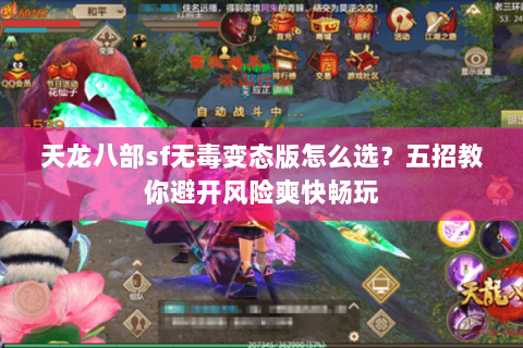 天龙八部sf无毒变态版怎么选？五招教你避开风险爽快畅玩