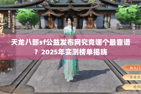 天龙八部sf公益发布网究竟哪个最靠谱？2025年实测榜单揭晓
