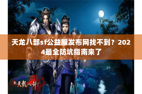 天龙八部sf公益服发布网找不到？2024最全防坑指南来了