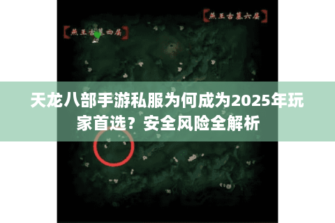 天龙八部手游私服为何成为2025年玩家首选？安全风险全解析