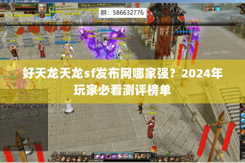 好天龙天龙sf发布网哪家强？2024年玩家必看测评榜单