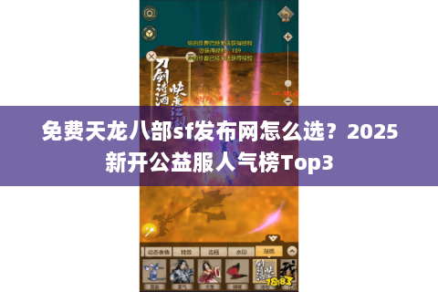 免费天龙八部sf发布网怎么选？2025新开公益服人气榜Top3