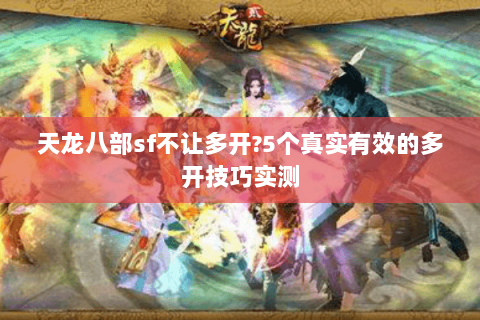 天龙八部sf不让多开?5个真实有效的多开技巧实测