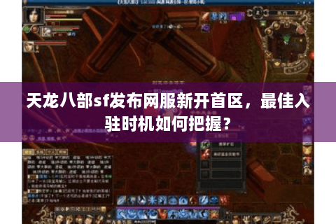 天龙八部sf发布网服新开首区，最佳入驻时机如何把握？