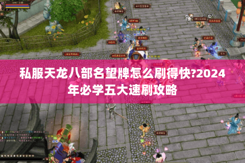 私服天龙八部名望牌怎么刷得快?2024年必学五大速刷攻略