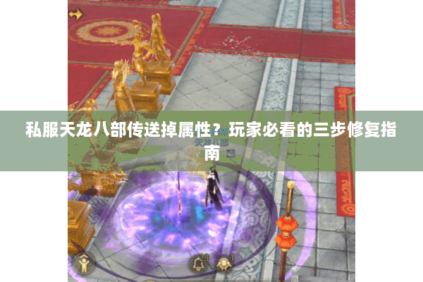 私服天龙八部传送掉属性？玩家必看的三步修复指南