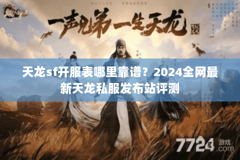 天龙sf开服表哪里靠谱？2024全网最新天龙私服发布站评测