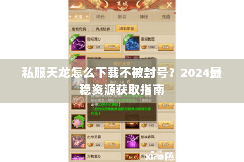 私服天龙怎么下载不被封号？2024最稳资源获取指南