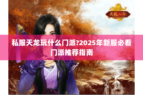 私服天龙玩什么门派?2025年新服必看门派推荐指南