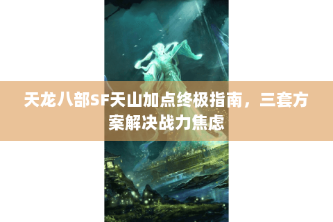 天龙八部SF天山加点终极指南，三套方案解决战力焦虑