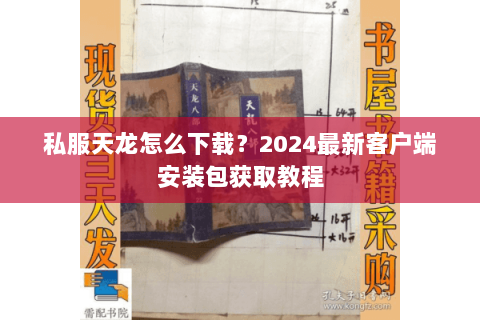 私服天龙怎么下载？2024最新客户端安装包获取教程