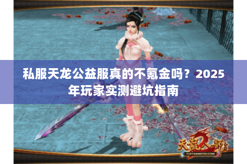 私服天龙公益服真的不氪金吗？2025年玩家实测避坑指南