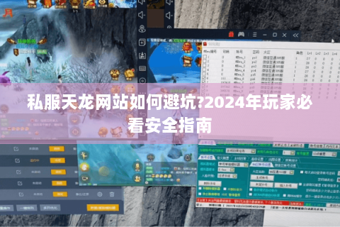 私服天龙网站如何避坑?2024年玩家必看安全指南