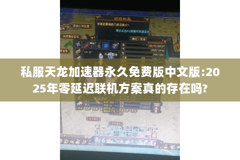 私服天龙加速器永久免费版中文版:2025年零延迟联机方案真的存在吗?