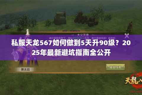 私服天龙567如何做到5天升90级？2025年最新避坑指南全公开