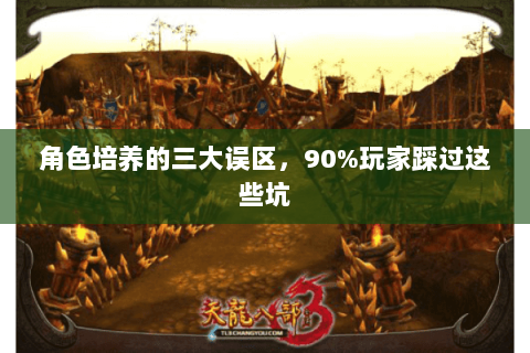 角色培养的三大误区，90%玩家踩过这些坑