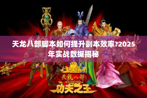 天龙八部脚本如何提升副本效率?2025年实战数据揭秘