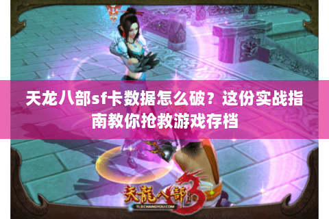 天龙八部sf卡数据怎么破？这份实战指南教你抢救游戏存档