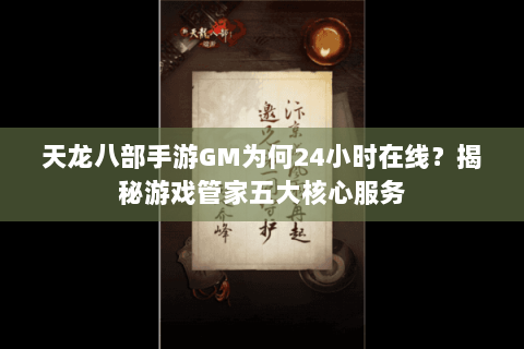 天龙八部手游GM为何24小时在线？揭秘游戏管家五大核心服务