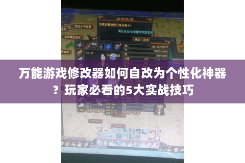 万能游戏修改器如何自改为个性化神器？玩家必看的5大实战技巧