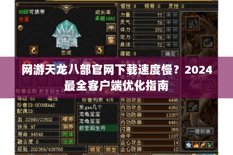 网游天龙八部官网下载速度慢？2024最全客户端优化指南