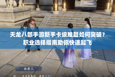 天龙八部手游新手卡级难题如何突破？职业选择指南助你快速起飞