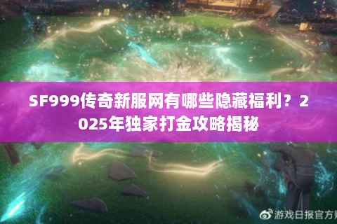 SF999传奇新服网有哪些隐藏福利？2025年独家打金攻略揭秘