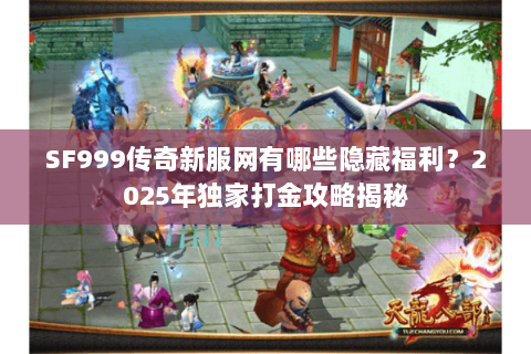 SF999传奇新服网有哪些隐藏福利？2025年独家打金攻略揭秘