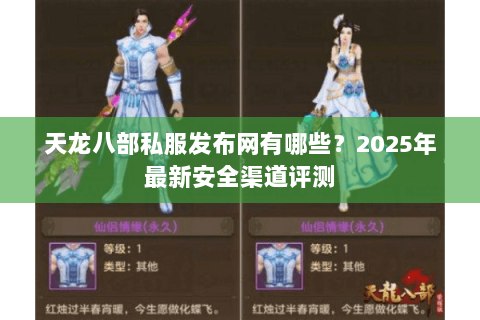 天龙八部私服发布网有哪些？2025年最新安全渠道评测