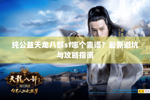 纯公益天龙八部sf哪个靠谱？最新避坑与攻略指南