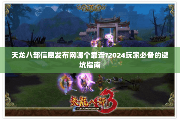 天龙八部信息发布网哪个靠谱?2024玩家必备的避坑指南