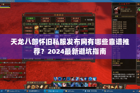 天龙八部怀旧私服发布网有哪些靠谱推荐？2024最新避坑指南