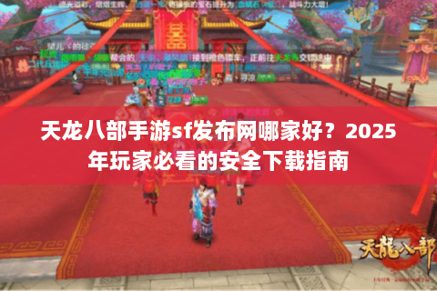天龙八部手游sf发布网哪家好？2025年玩家必看的安全下载指南