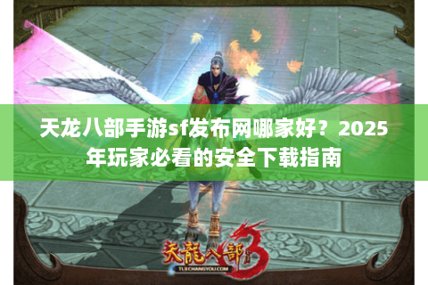 天龙八部手游sf发布网哪家好？2025年玩家必看的安全下载指南
