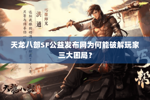 天龙八部SF公益发布网为何能破解玩家三大困局？