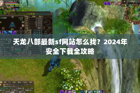 天龙八部最新sf网站怎么找？2024年安全下载全攻略