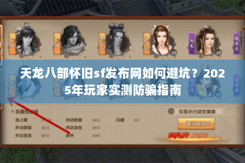 天龙八部怀旧sf发布网如何避坑？2025年玩家实测防骗指南