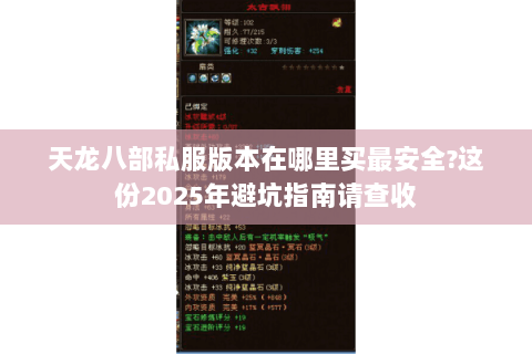 天龙八部私服版本在哪里买最安全?这份2025年避坑指南请查收