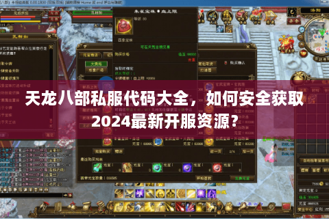 天龙八部私服代码大全，如何安全获取2024最新开服资源？