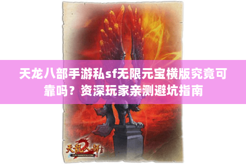 天龙八部手游私sf无限元宝横版究竟可靠吗？资深玩家亲测避坑指南