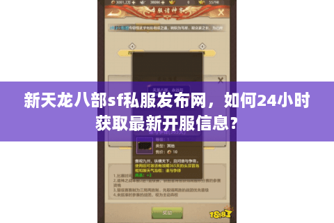 新天龙八部sf私服发布网，如何24小时获取最新开服信息？