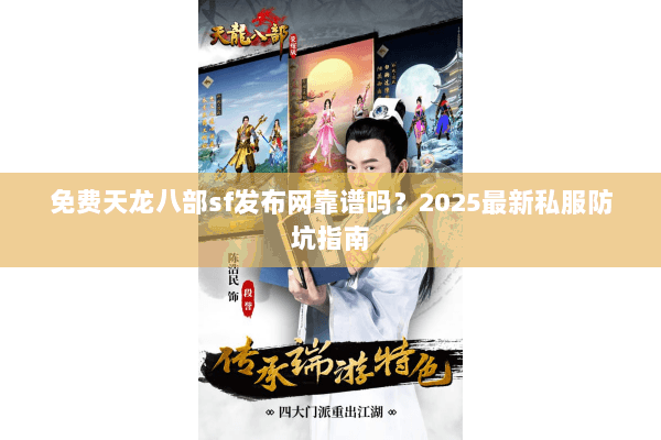 免费天龙八部sf发布网靠谱吗？2025最新私服防坑指南