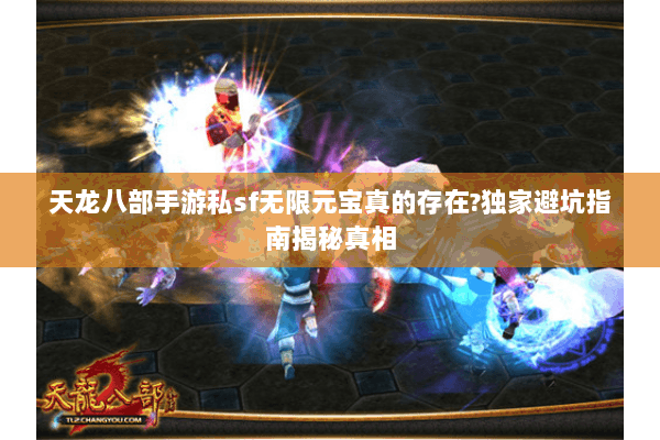 天龙八部手游私sf无限元宝真的存在?独家避坑指南揭秘真相