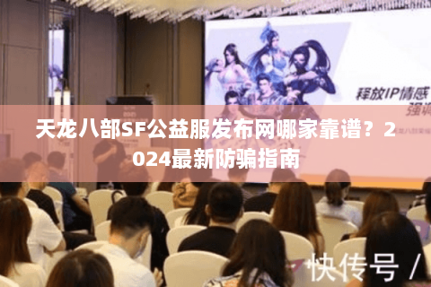 天龙八部SF公益服发布网哪家靠谱？2024最新防骗指南