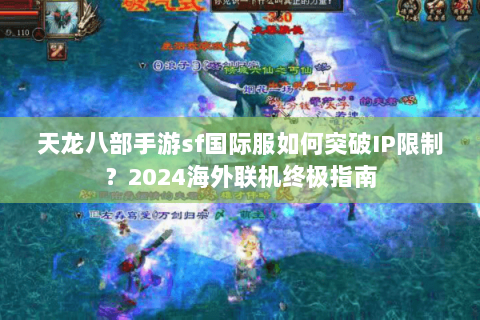 天龙八部手游sf国际服如何突破IP限制？2024海外联机终极指南