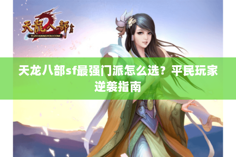 天龙八部sf最强门派怎么选？平民玩家逆袭指南