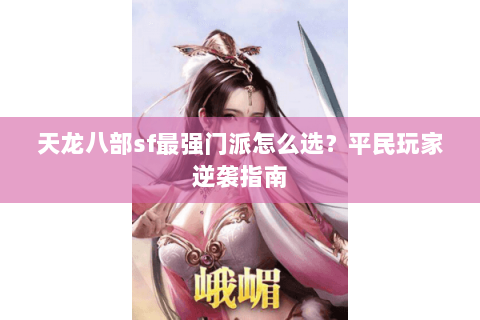天龙八部sf最强门派怎么选？平民玩家逆袭指南