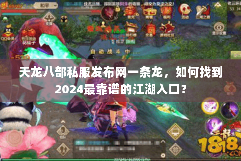 天龙八部私服发布网一条龙，如何找到2024最靠谱的江湖入口？
