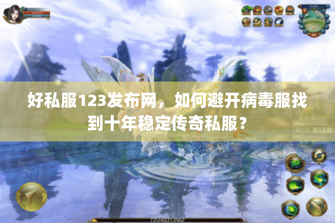 好私服123发布网，如何避开病毒服找到十年稳定传奇私服？