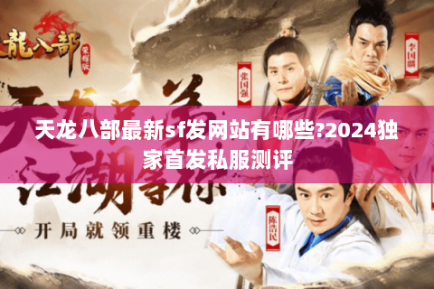 天龙八部最新sf发网站有哪些?2024独家首发私服测评